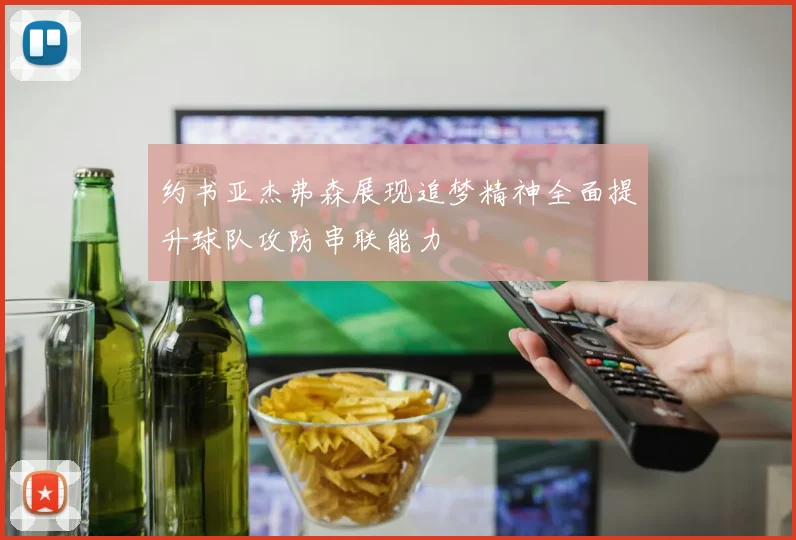 约书亚杰弗森展现追梦精神全面提升球队攻防串联能力