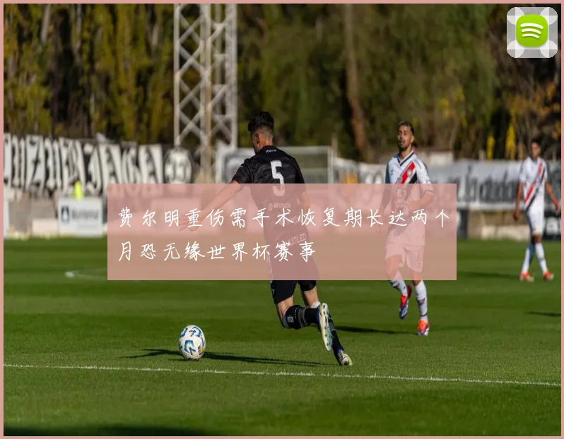 费尔明重伤需手术恢复期长达两个月恐无缘世界杯赛事
