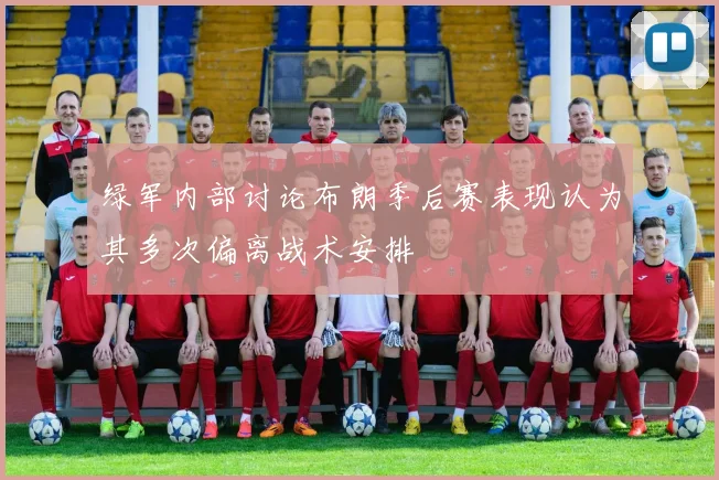 绿军内部讨论布朗季后赛表现认为其多次偏离战术安排