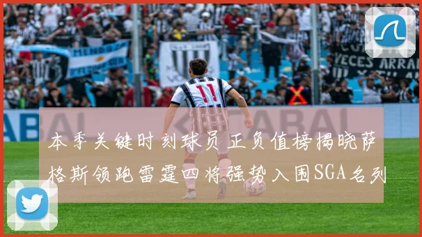 本季关键时刻球员正负值榜揭晓萨格斯领跑雷霆四将强势入围SGA名列第三